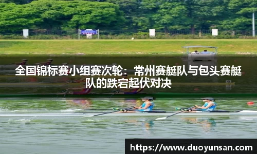 全国锦标赛小组赛次轮：常州赛艇队与包头赛艇队的跌宕起伏对决