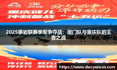 2025攀岩联赛季军争夺战：厦门队与重庆队的王者之战
