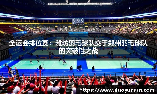 全运会排位赛：潍坊羽毛球队交手郑州羽毛球队的突破性之战